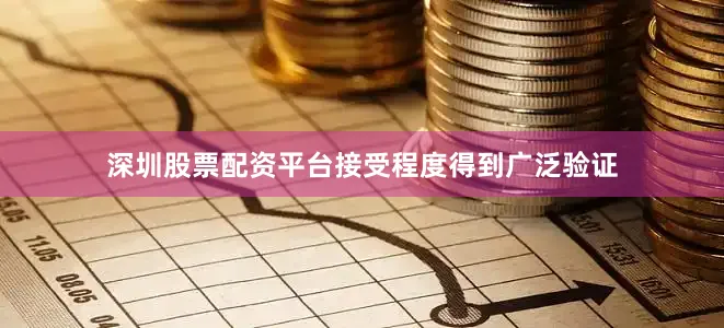 深圳股票配资平台接受程度得到广泛验证