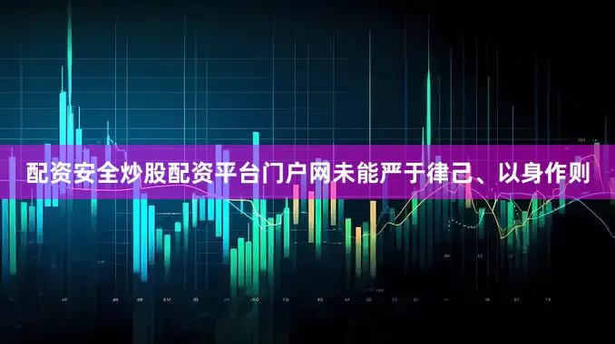 配资安全炒股配资平台门户网未能严于律己、以身作则