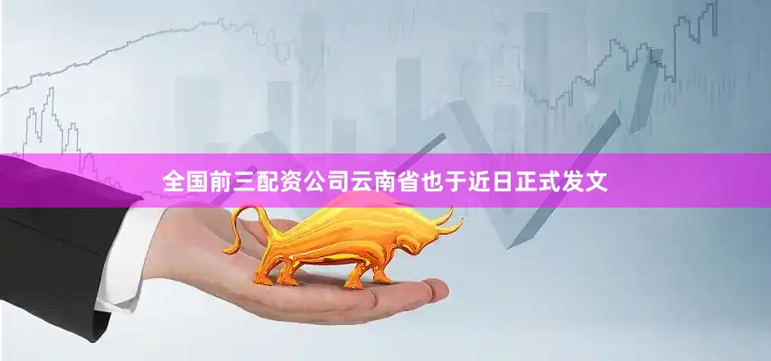 全国前三配资公司云南省也于近日正式发文