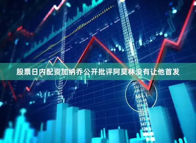 股票日内配资加纳乔公开批评阿莫林没有让他首发