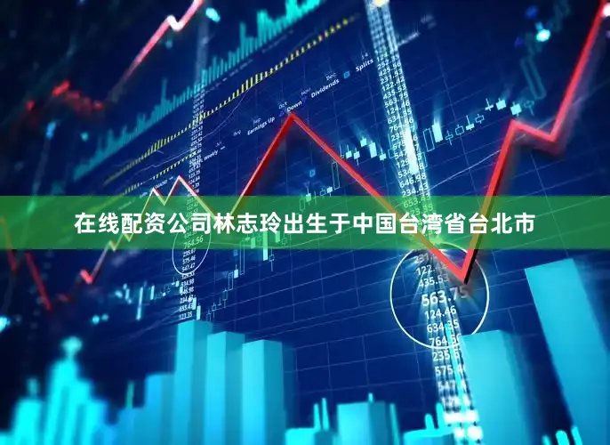 在线配资公司林志玲出生于中国台湾省台北市