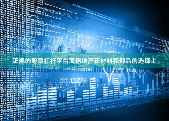 正规的股票杠杆平台海信地产在材料和部品的选择上