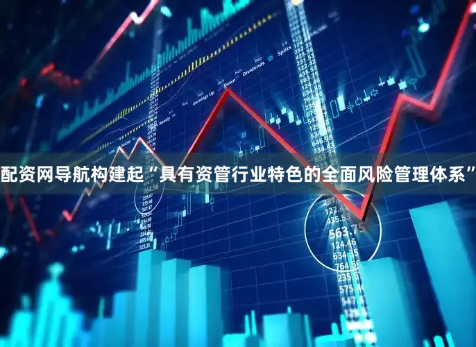 配资网导航构建起“具有资管行业特色的全面风险管理体系”