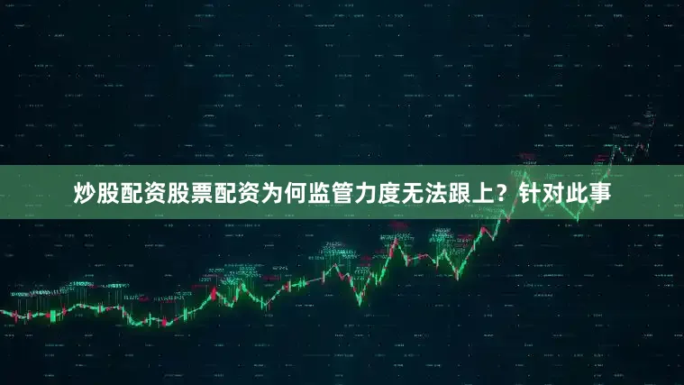 炒股配资股票配资为何监管力度无法跟上？针对此事