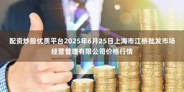 配资炒股优质平台2025年6月25日上海市江桥批发市场经营管理有限公司价格行情