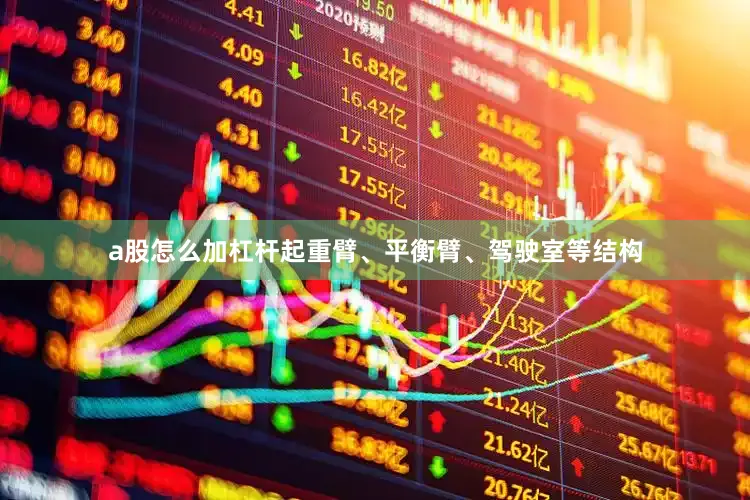 a股怎么加杠杆起重臂、平衡臂、驾驶室等结构