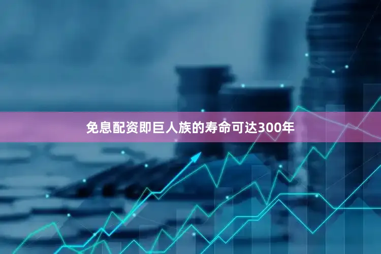 免息配资即巨人族的寿命可达300年