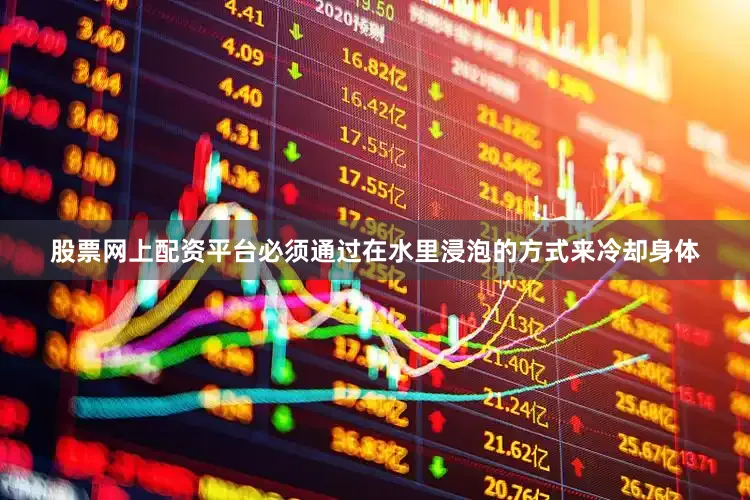股票网上配资平台必须通过在水里浸泡的方式来冷却身体