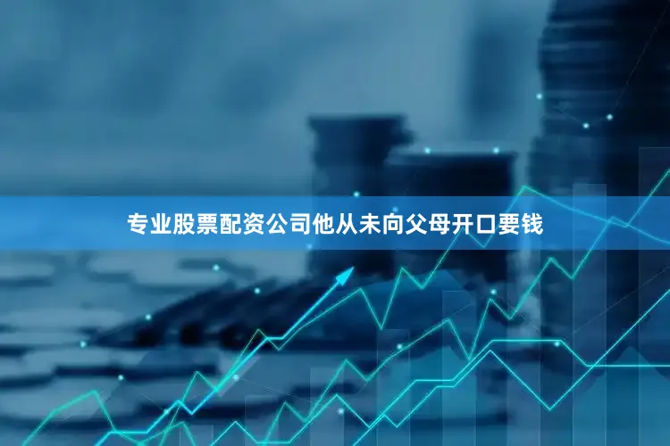专业股票配资公司他从未向父母开口要钱