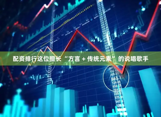配资排行这位擅长 “方言 + 传统元素” 的说唱歌手
