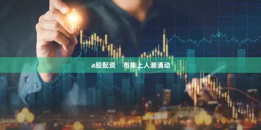 a股配资    市集上人潮涌动