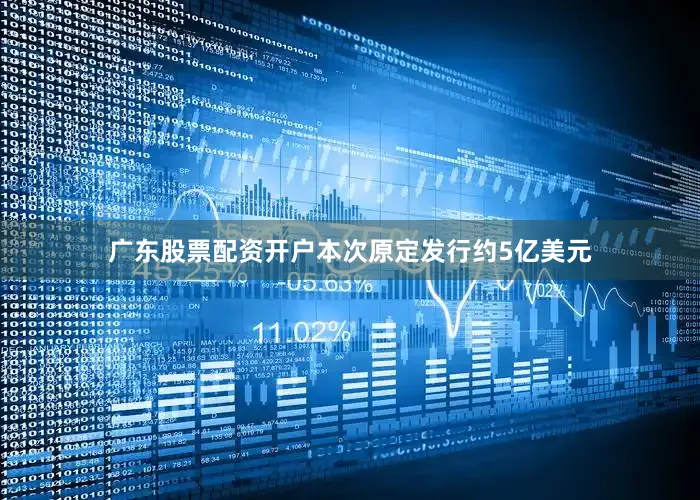 广东股票配资开户本次原定发行约5亿美元