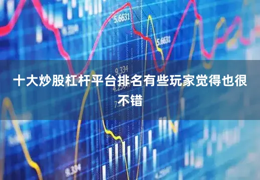 十大炒股杠杆平台排名有些玩家觉得也很不错