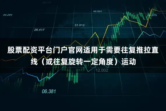 股票配资平台门户官网适用于需要往复推拉直线（或往复旋转一定角度）运动