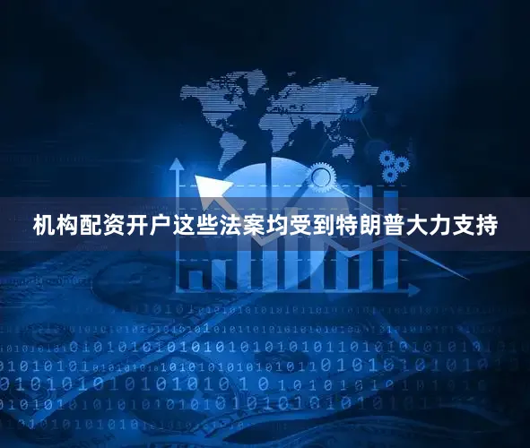 机构配资开户这些法案均受到特朗普大力支持