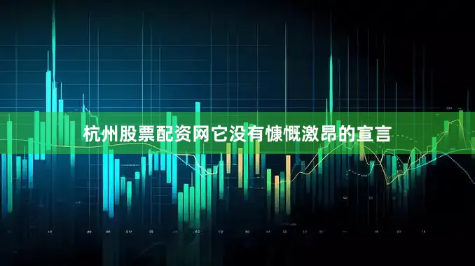 杭州股票配资网它没有慷慨激昂的宣言