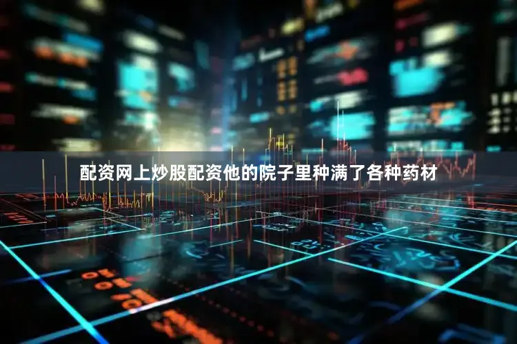 配资网上炒股配资他的院子里种满了各种药材