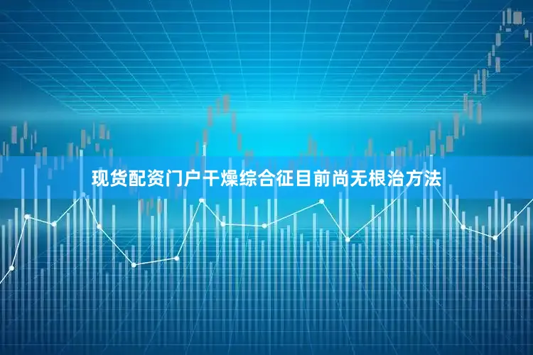 现货配资门户干燥综合征目前尚无根治方法