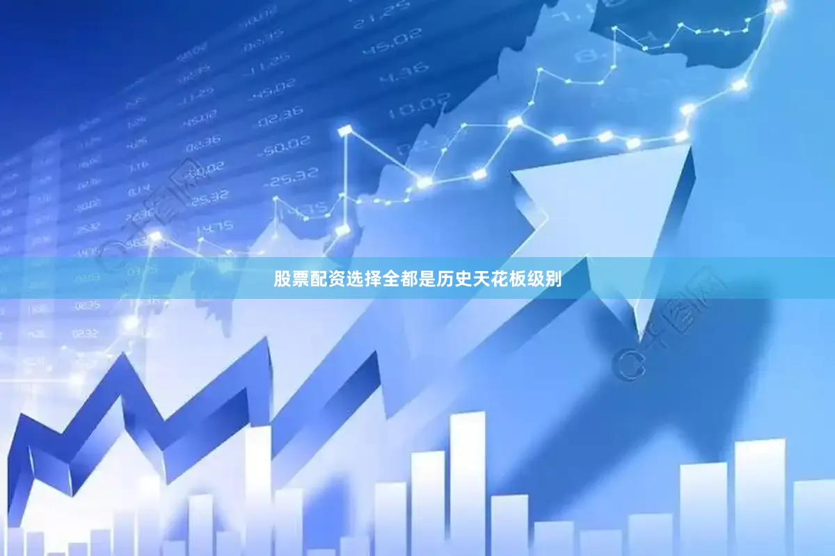 股票配资选择全都是历史天花板级别