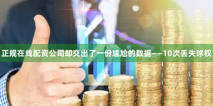正规在线配资公司却交出了一份尴尬的数据——10次丢失球权