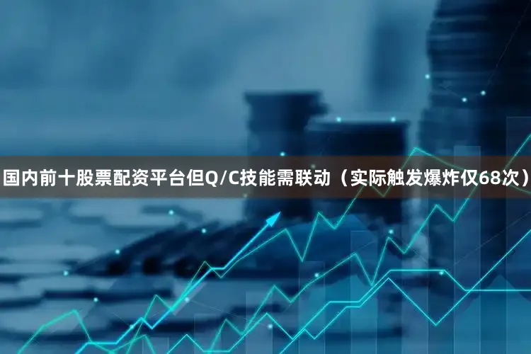 国内前十股票配资平台但Q/C技能需联动（实际触发爆炸仅68次）