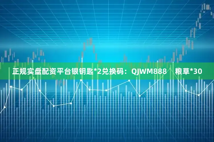 正规实盘配资平台银钥匙*2兑换码：QJWM888    粮草*30