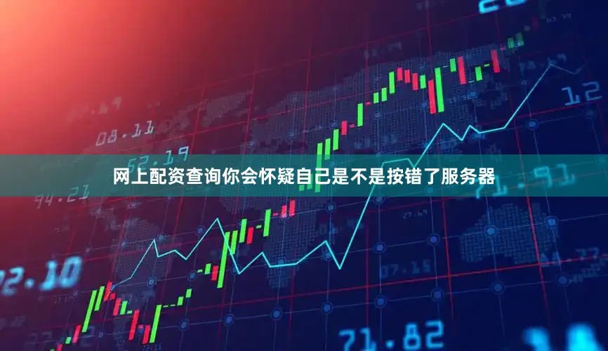网上配资查询你会怀疑自己是不是按错了服务器