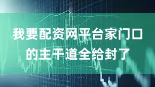 我要配资网平台家门口的主干道全给封了