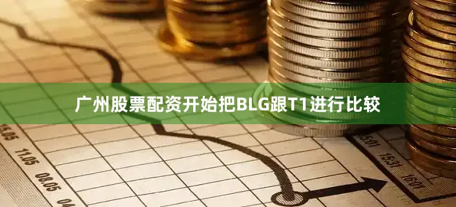 广州股票配资开始把BLG跟T1进行比较