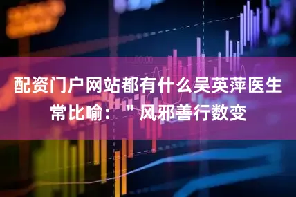 配资门户网站都有什么吴英萍医生常比喻：＂风邪善行数变