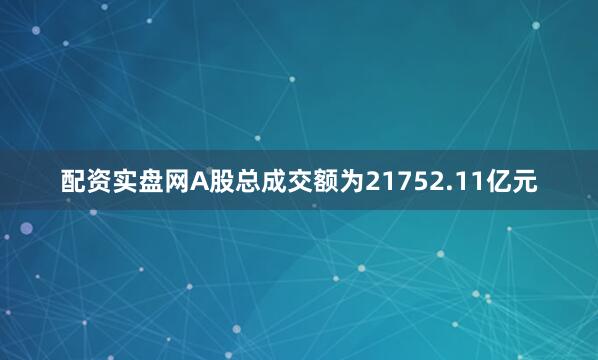 配资实盘网A股总成交额为21752.11亿元