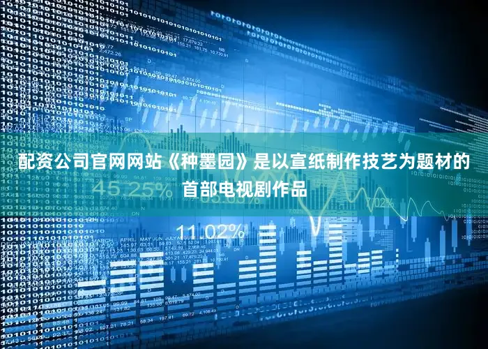 配资公司官网网站《种墨园》是以宣纸制作技艺为题材的首部电视剧作品
