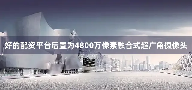 好的配资平台后置为4800万像素融合式超广角摄像头