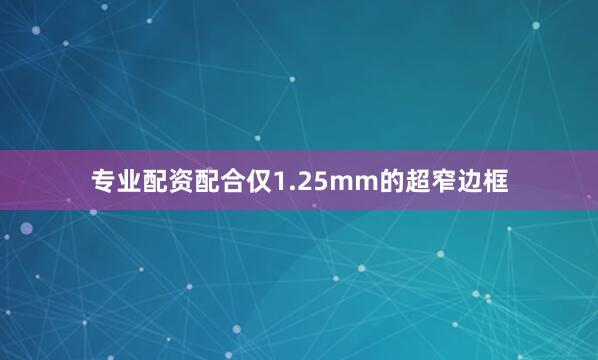 专业配资配合仅1.25mm的超窄边框