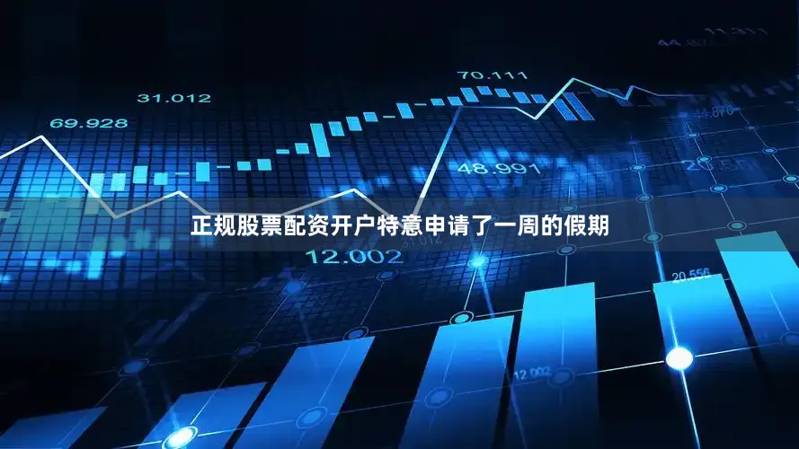 正规股票配资开户特意申请了一周的假期