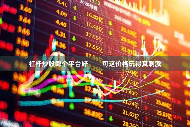 杠杆炒股哪个平台好        可这价格玩得真刺激