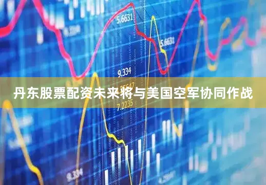 丹东股票配资未来将与美国空军协同作战