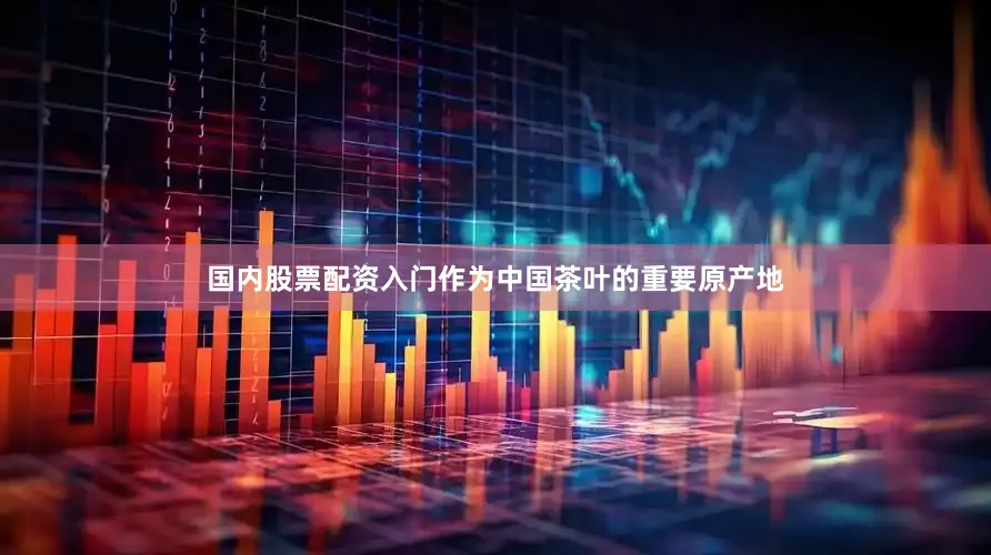 国内股票配资入门作为中国茶叶的重要原产地
