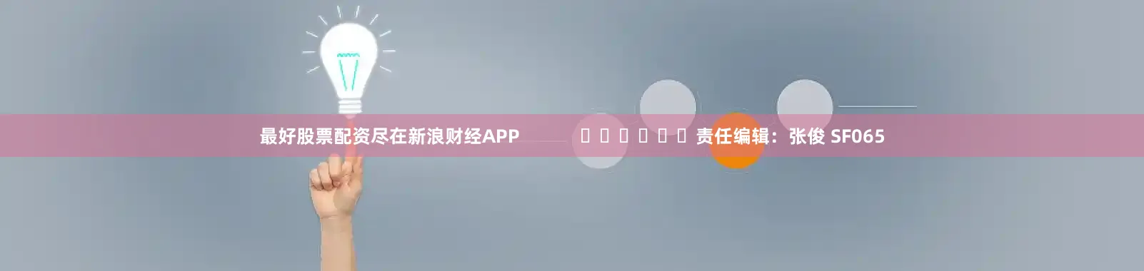 最好股票配资尽在新浪财经APP            						责任编辑：张俊 SF065