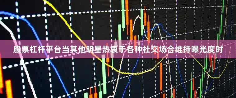 股票杠杆平台当其他明星热衷于各种社交场合维持曝光度时