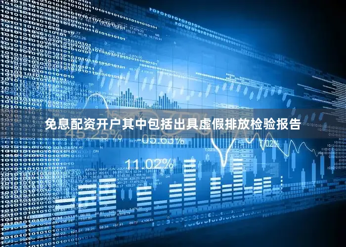 免息配资开户其中包括出具虚假排放检验报告