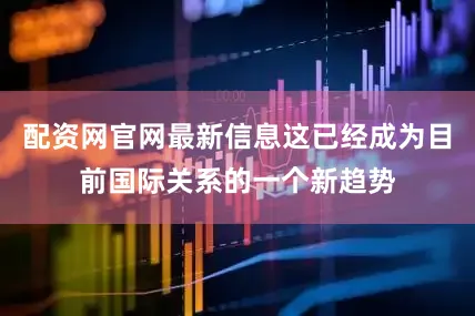 配资网官网最新信息这已经成为目前国际关系的一个新趋势