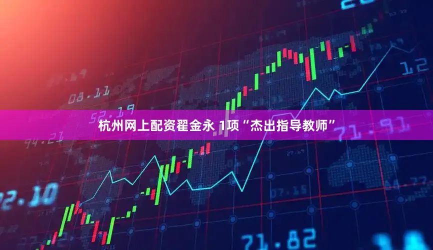 杭州网上配资翟金永 1项“杰出指导教师”