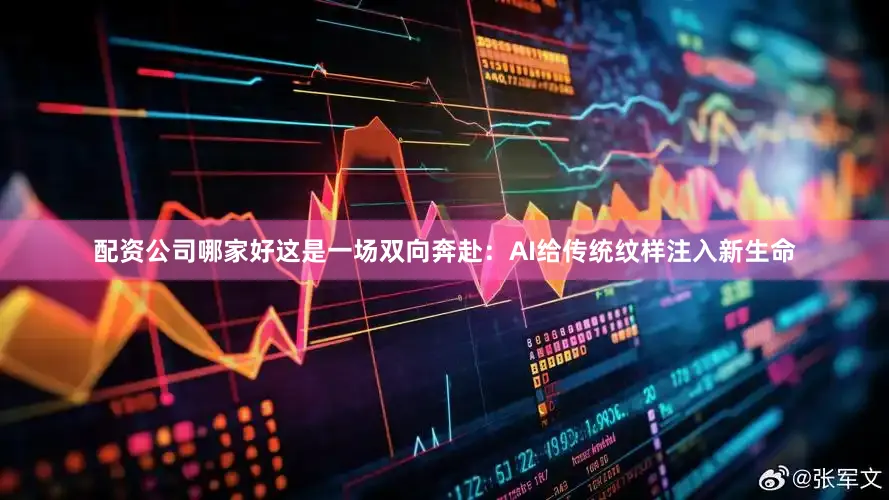 配资公司哪家好这是一场双向奔赴：AI给传统纹样注入新生命