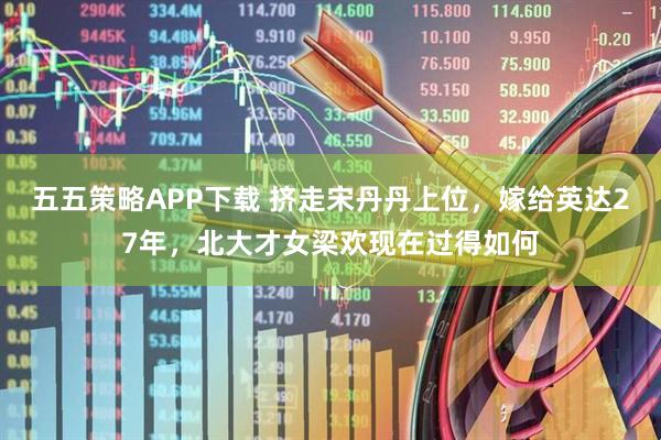 五五策略APP下载 挤走宋丹丹上位，嫁给英达27年，北大才女梁欢现在过得如何