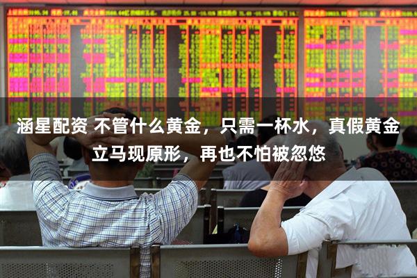 涵星配资 不管什么黄金，只需一杯水，真假黄金立马现原形，再也不怕被忽悠