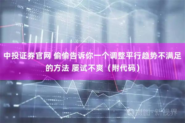 中投证券官网 偷偷告诉你一个调整平行趋势不满足的方法 屡试不爽（附代码）