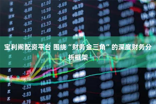 宝利阁配资平台 围绕“财务金三角”的深度财务分析框架