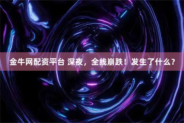 金牛网配资平台 深夜，全线崩跌！发生了什么？
