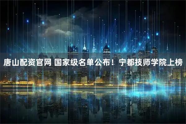 唐山配资官网 国家级名单公布！宁都技师学院上榜
